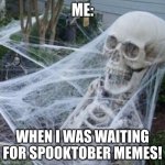 Spooktober memes! | ME:; WHEN I WAS WAITING FOR SPOOKTOBER MEMES! | image tagged in skeleton with spider web | made w/ Imgflip meme maker