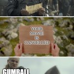 Daemon Targaryen Message | GUMBALL MOVIE; YOUR MOVIE IS CANCELLED; GUMBALL MOVIE; HBO MAX | image tagged in daemon targaryen message | made w/ Imgflip meme maker
