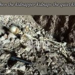 The quiet kid *pulls out gun* | When the kidnapper kidnaps the quiet kid: | image tagged in dead skeleton,oh no | made w/ Imgflip meme maker