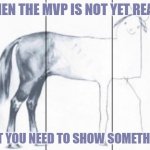 mvp not ready | WHEN THE MVP IS NOT YET READY; BUT YOU NEED TO SHOW SOMETHING | image tagged in unfinished horse | made w/ Imgflip meme maker