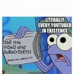like and subscribe | LITERALLY EVERY YOUTUBER IN EXISTENCE; lIkE tHe ViDeO aNd SuBsCrIbE!!11 | image tagged in read all about it,meme,memes,interesting,weird,weird stuff | made w/ Imgflip meme maker