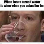 Nope I can only do wine, sorry | When Jesus turned water into wine when you asked for beer | image tagged in mark zuckerberg drinking water | made w/ Imgflip meme maker