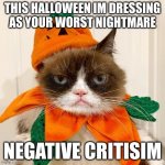 Grumpy Cat Halloween | THIS HALLOWEEN IM DRESSING AS YOUR WORST NIGHTMARE; NEGATIVE CRITISIM | image tagged in grumpy cat halloween | made w/ Imgflip meme maker