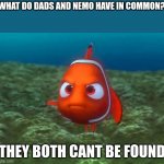 nemo and yr father | WHAT DO DADS AND NEMO HAVE IN COMMON? THEY BOTH CANT BE FOUND | image tagged in nemo,dark humor,fun | made w/ Imgflip meme maker