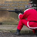my friend said i should make this | due to international coal shortages, santa has resorted to a new method to take care of naughty kids | image tagged in santa sniper | made w/ Imgflip meme maker