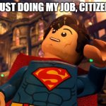 Lego Superman - Just doing my job, citizen | JUST DOING MY JOB, CITIZEN | image tagged in lego superman in front of a burning building,lego,superman,fire,lego superman | made w/ Imgflip meme maker