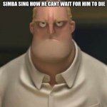 memes that make me cry 25 | MUFASA LITERALLY LISTENING TO SIMBA SING HOW HE CANT WAIT FOR HIM TO DIE | image tagged in angry mr incredible | made w/ Imgflip meme maker