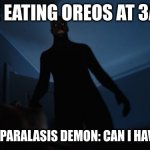 for spooktober | ME EATING OREOS AT 3AM; MY SLEEP PARALASIS DEMON: CAN I HAVE SOME? | image tagged in sleep paralysis | made w/ Imgflip meme maker