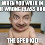 weird people | WHEN YOU WALK IN THE WRONG CLASS ROOM; THE SPED KID | image tagged in weird people,the office | made w/ Imgflip meme maker