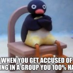 Can anyone relate | WHEN YOU GET ACCUSED OF BEING IN A GROUP YOU 100% HATE | image tagged in angry pingu,memes | made w/ Imgflip meme maker