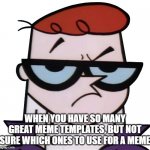 Great meme templates, but not sure what ones to use for memes | WHEN YOU HAVE SO MANY GREAT MEME TEMPLATES, BUT NOT SURE WHICH ONES TO USE FOR A MEME | image tagged in unsured dexter | made w/ Imgflip meme maker