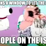 ye | ME: OPENS A WINDOW TO LET THE AIR OUT; PEOPLE ON THE ISS: | image tagged in glitchy peter,space,idk | made w/ Imgflip meme maker