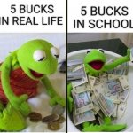 rich and poor | 5 BUCKS IN SCHOOL; 5 BUCKS IN REAL LIFE | image tagged in rich and poor | made w/ Imgflip meme maker