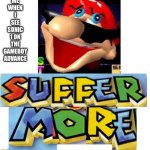 SUFFER MORE! | ME WHEN I SEE SONIC 1 ON THE GAMEBOY ADVANCE | image tagged in suffer more | made w/ Imgflip meme maker