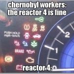Car desk | chernobyl workers: the reactor 4 is fine; reactor 4: | image tagged in car desk,chernobyl,reactor 4 | made w/ Imgflip meme maker