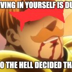 Who Decided That? | BELIEVING IN YOURSELF IS DUMB? WHO THE HELL DECIDED THAT? | image tagged in who decided that,anime | made w/ Imgflip meme maker