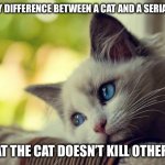 Don’t Let the Cuteness Fool You | THE ONLY DIFFERENCE BETWEEN A CAT AND A SERIAL KILLER IS THAT THE CAT DOESN’T KILL OTHER CATS | image tagged in memes,first world problems cat,cute cat,cute animals,facts | made w/ Imgflip meme maker