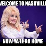 Dolly Parton see friends at party | WELCOME TO NASHVILLE! NOW YA’LL GO HOME | image tagged in dolly parton see friends at party | made w/ Imgflip meme maker