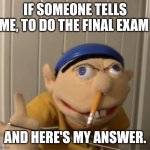 Jeffy Flip people off at school | IF SOMEONE TELLS ME, TO DO THE FINAL EXAM; AND HERE'S MY ANSWER. | image tagged in jeffy flip people off at school | made w/ Imgflip meme maker