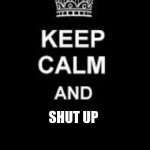 keep calm and shut the **** up | SHUT UP | image tagged in keep calm blank | made w/ Imgflip meme maker