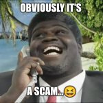 African scam guy | OBVIOUSLY IT'S; A SCAM...😆 | image tagged in african scam guy | made w/ Imgflip meme maker