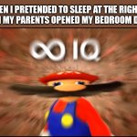 Yes, I have to do it | ME WHEN I PRETENDED TO SLEEP AT THE RIGHT TIME
WHEN MY PARENTS OPENED MY BEDROOM DOOR: | image tagged in infinity iq mario | made w/ Imgflip meme maker