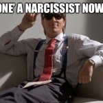 Narcissist | EVERYONE’ A NARCISSIST NOWADAYS | image tagged in patrick bateman | made w/ Imgflip meme maker