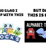 Seriously though | image tagged in i'm so glad i grew up with this,alphabet lore | made w/ Imgflip meme maker