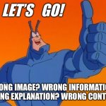 The Tick thumbs up | LET’S   GO! WRONG IMAGE? WRONG INFORMATION?
WRONG EXPLANATION? WRONG CONTEXT? | image tagged in the tick thumbs up | made w/ Imgflip meme maker