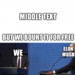 I know I’m late to the party- it’s because I myself don’t have twitter (because I don’t wanna be harassed by middle-age mothers  | WHEN ELON MUSK BOUGHT TWITTER FOR 40K+ DOLLARS; MIDDLE TEXT; BUT WE BOUHT IT FOR FREE; ELON MUSK; WE; US | image tagged in don't ever use the word smart with me | made w/ Imgflip meme maker