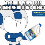 my eyes will hurt | MY BRAIN WHEN I SEE SOMEONE HOLDING BLEACH | image tagged in mega bleach blaster | made w/ Imgflip meme maker