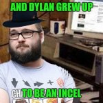 Basement Dweller | AND DYLAN GREW UP; TO BE AN INCEL | image tagged in basement dweller,memes | made w/ Imgflip meme maker