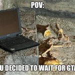 skele ded | POV:; YOU DECIDED TO WAIT FOR GTA 6 | image tagged in skeleton with computer | made w/ Imgflip meme maker