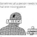 Vietnam and Murica | AMERICA; WINNING IN VIETNAM | image tagged in that one missing piece | made w/ Imgflip meme maker