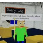 Its a joke i dont have a sister :/ | Me: listens to a song; Little sister: oH tHAt sOng iS
FrOM tIKtOK tHEy sToLe iT fRo-; Me: | image tagged in say that again baldi | made w/ Imgflip meme maker