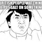 Smort | BRITISH PEOPLE WATCHING ME PUT SALT ON SOMETHING | image tagged in mind blown | made w/ Imgflip meme maker