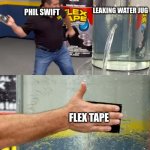 true. | LEAKING WATER JUG; PHIL SWIFT; FLEX TAPE | image tagged in can't argue with that / technically not wrong | made w/ Imgflip meme maker