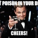 Just a drink | I PUT POISON IN YOUR DRINK; CHEERS! | image tagged in gatsby toast | made w/ Imgflip meme maker