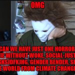 Sad Michael myers | OMG CAN WE HAVE JUST ONE HORROR MOVIE WITHOUT WOKE, SOCIAL-JUSTICE, LGBTIHGKSJDFKJHG, GENDER BENDER, SHE-MAN, SAVING THE WORLD FROM CLIMATE  | image tagged in sad michael myers | made w/ Imgflip meme maker
