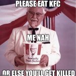 KFC Colonel Sanders | PLEASE EAT KFC; ME NAH; OR ELSE YOU’LL GET KILLED | image tagged in kfc colonel sanders | made w/ Imgflip meme maker