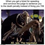big brain | When you get a ticket for speeding and convince the judge to sentence you to the death penalty instead of fining you 70$ | image tagged in ah yes the negotiator | made w/ Imgflip meme maker