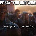 ASSEMBLE | WHEN THEY SAY "YOU AND WHAT ARMY?"; avengers... assemble. | image tagged in avengers assemble | made w/ Imgflip meme maker