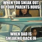 Naughty dad | WHEN YOU SNEAK OUT OF YOUR PARENTS HOUSE; WHEN DAD IS SNEAKING BACK IN | image tagged in umbrella-academy-passing-by | made w/ Imgflip meme maker