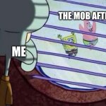 Squidward Looking Out Window | THE MOB AFTER ME; ME | image tagged in squidward looking out window | made w/ Imgflip meme maker