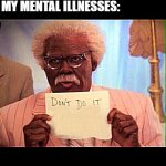Don't | ME: *CONTEMPLATING WHETHER OR NOT SHOWING UP TO MY IN-PERSON CLASSES IS EVEN WORTH IT ANYMORE*; MY MENTAL ILLNESSES: | image tagged in madea | made w/ Imgflip meme maker