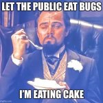 There’s no bread let them eat cake | LET THE PUBLIC EAT BUGS; I’M EATING CAKE | image tagged in let them eat cake | made w/ Imgflip meme maker