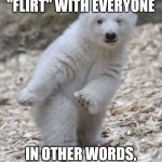 flirty fun | I PICK AND "FLIRT" WITH EVERYONE; IN OTHER WORDS, YA NOT SPECIAL | image tagged in flirt,flirting | made w/ Imgflip meme maker