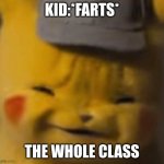 why so true | KID:*FARTS*; THE WHOLE CLASS | image tagged in pika,fart,pikachu,school,so true,relatable | made w/ Imgflip meme maker