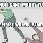Proposal Guy | NO! I CAN'T MARRY YOU; BABY PLEASE! WILL YOU MARRY ME? | image tagged in proposal guy | made w/ Imgflip meme maker