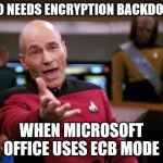 Flunking Cryptography 101 | WHO NEEDS ENCRYPTION BACKDOORS; WHEN MICROSOFT OFFICE USES ECB MODE | image tagged in annoyed picard | made w/ Imgflip meme maker